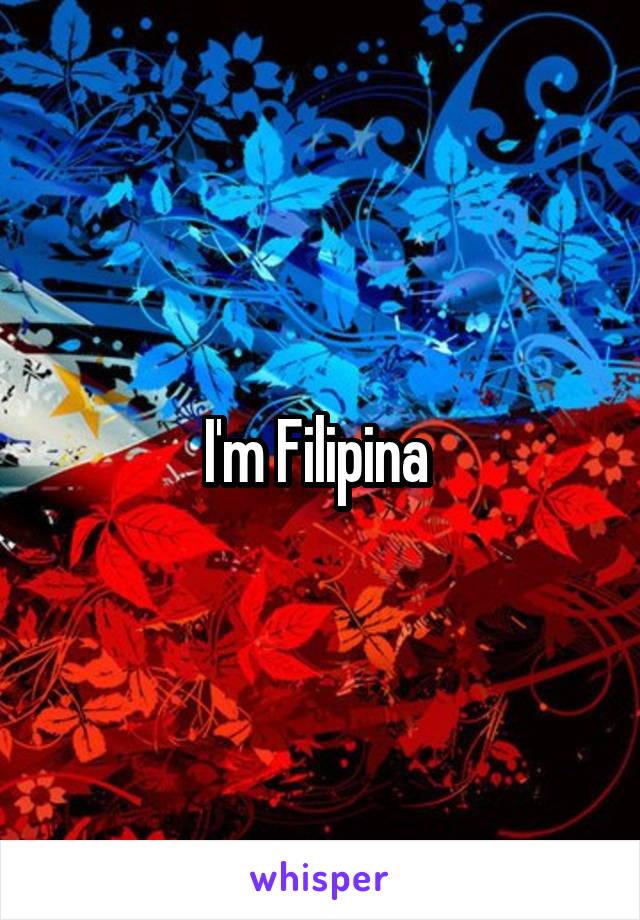 I'm Filipina 