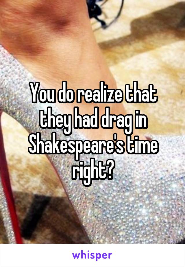 You do realize that they had drag in Shakespeare's time right?