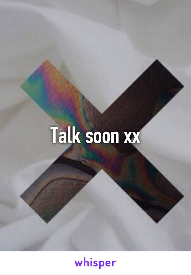 Talk soon xx