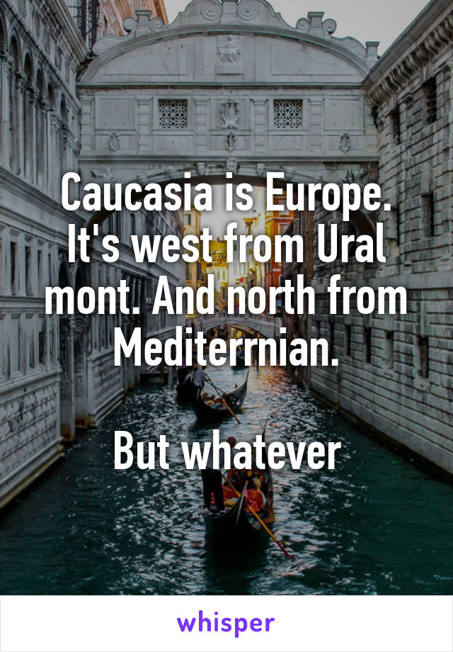 Caucasia is Europe. It's west from Ural mont. And north from Mediterrnian.

But whatever