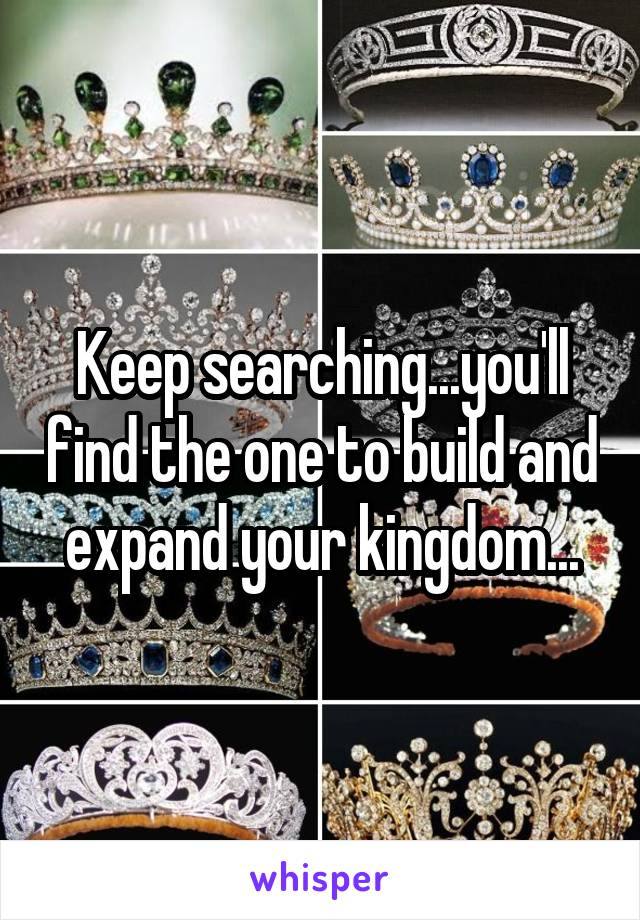 Keep searching...you'll find the one to build and expand your kingdom...