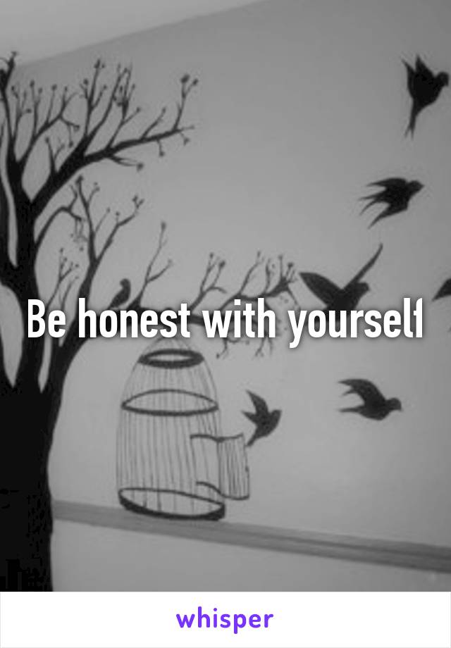 Be honest with yourself