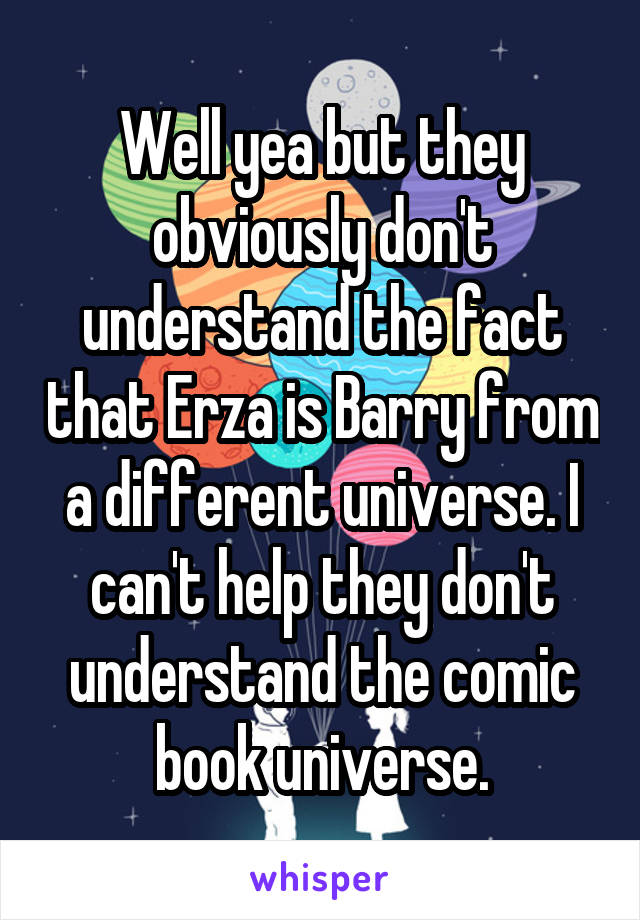 Well yea but they obviously don't understand the fact that Erza is Barry from a different universe. I can't help they don't understand the comic book universe.