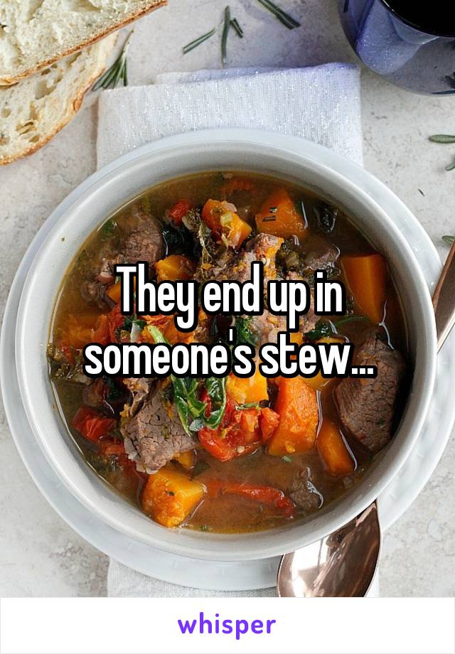 They end up in someone's stew...