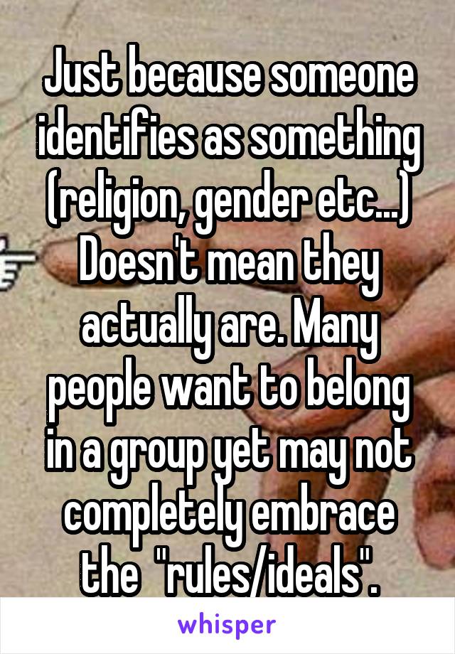 Just because someone identifies as something (religion, gender etc...)
Doesn't mean they actually are. Many people want to belong in a group yet may not completely embrace the  "rules/ideals".