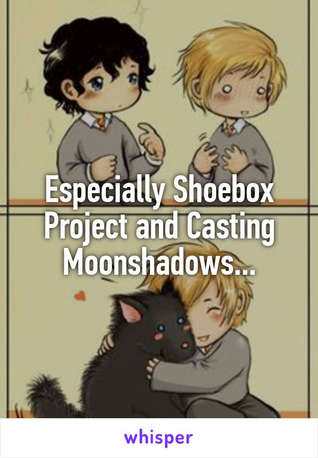 Especially Shoebox Project and Casting Moonshadows...