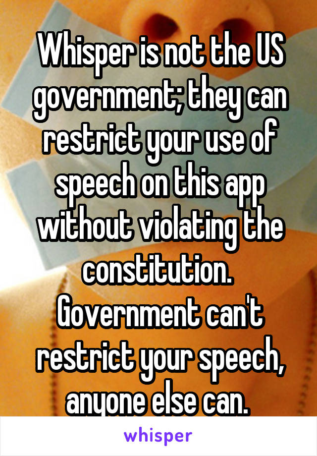 Whisper is not the US government; they can restrict your use of speech on this app without violating the constitution. 
Government can't restrict your speech, anyone else can. 