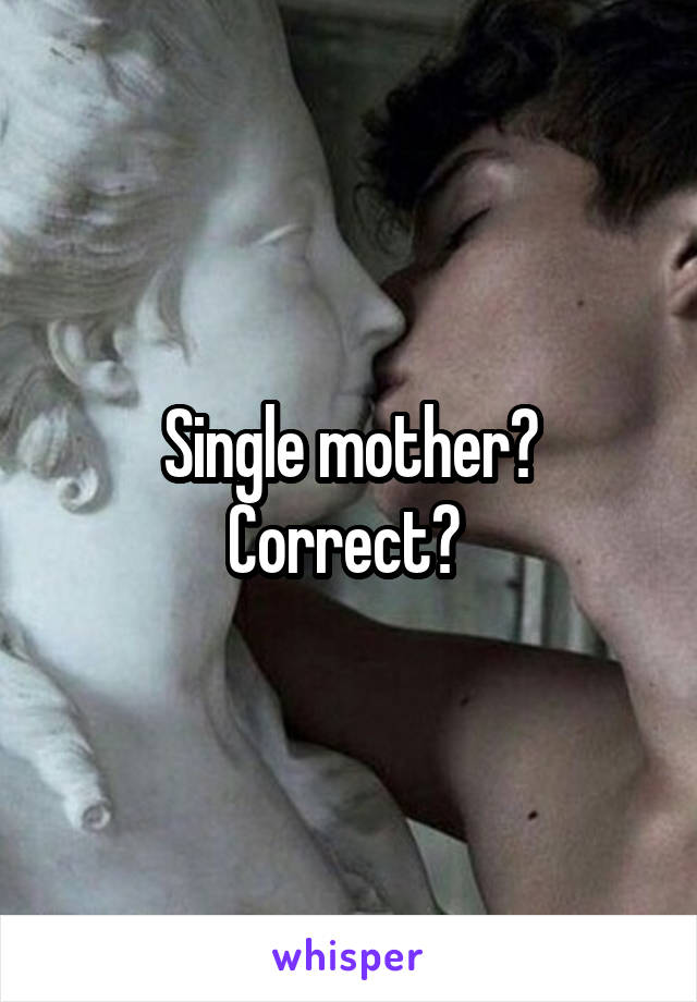 Single mother? Correct? 