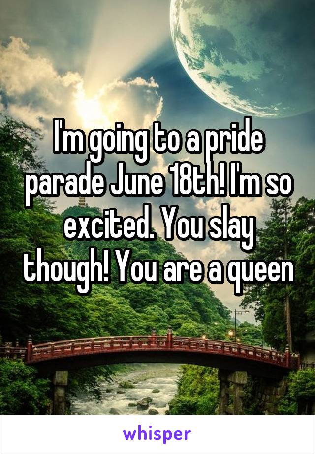 I'm going to a pride parade June 18th! I'm so excited. You slay though! You are a queen
