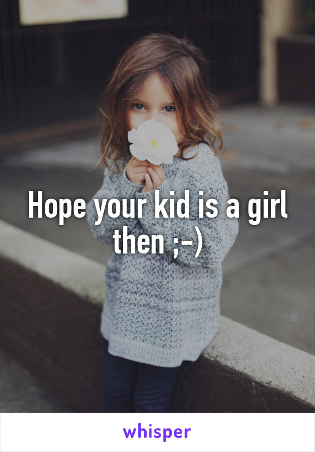 Hope your kid is a girl then ;-)