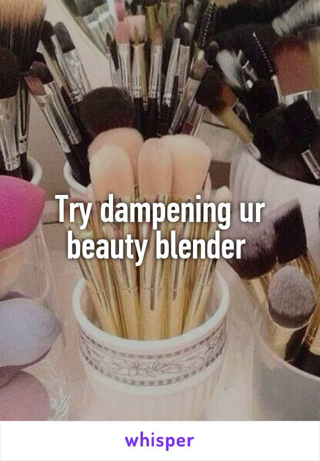 Try dampening ur beauty blender 