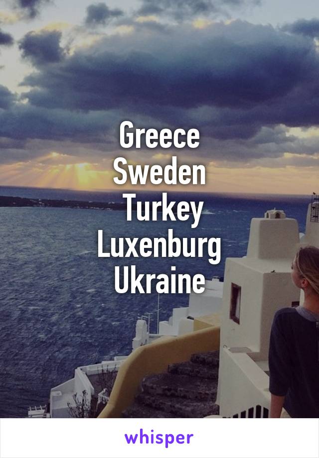 

Greece
Sweden
 Turkey
Luxenburg
Ukraine


