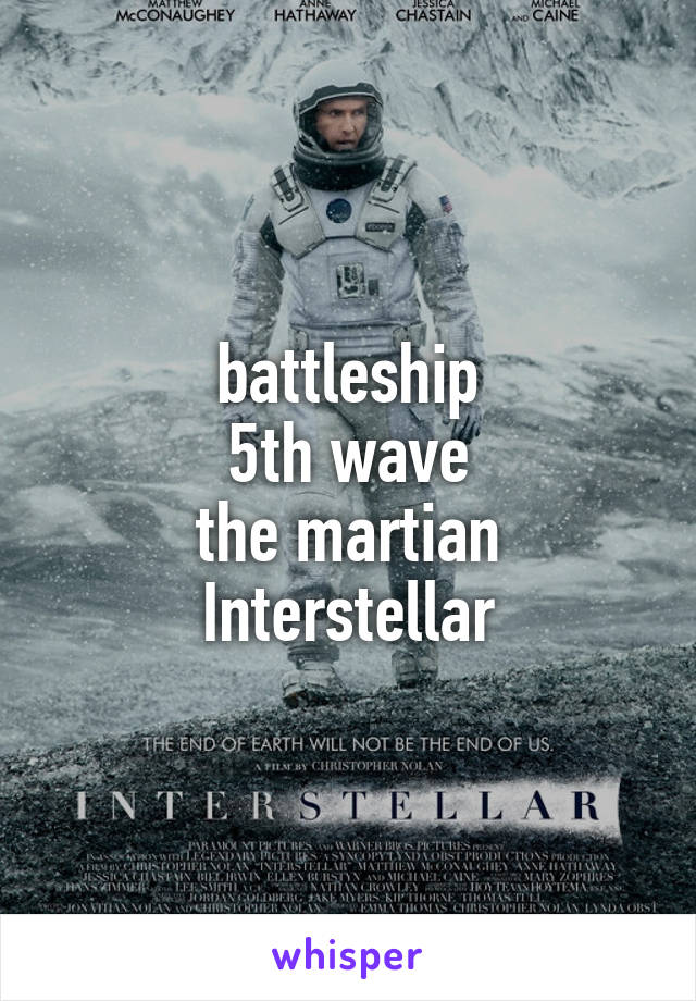 battleship
5th wave
the martian
Interstellar