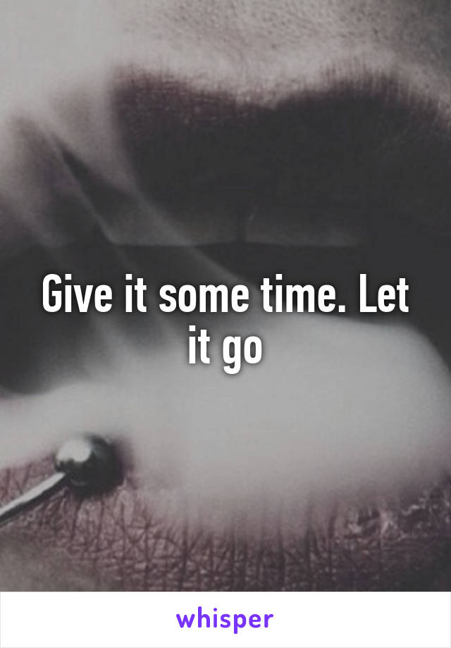 Give it some time. Let it go