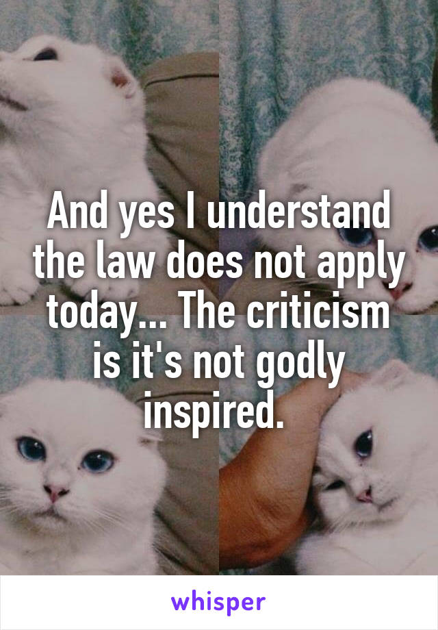 And yes I understand the law does not apply today... The criticism is it's not godly inspired. 