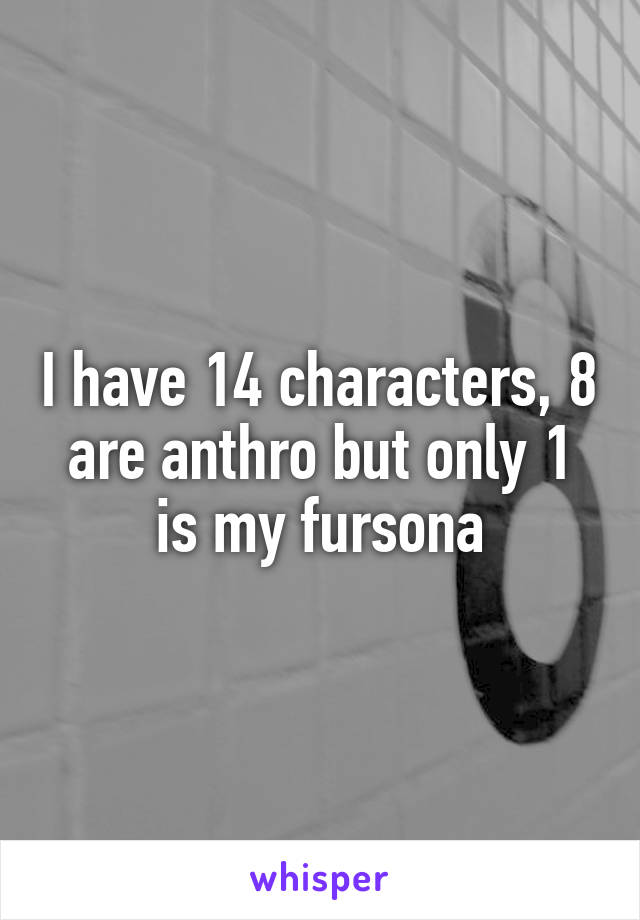 I have 14 characters, 8 are anthro but only 1 is my fursona