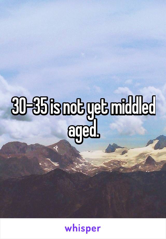30-35 is not yet middled aged.