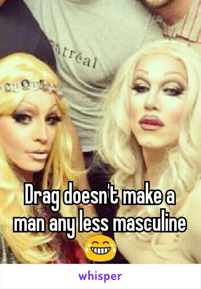 Drag doesn't make a man any less masculine 😂