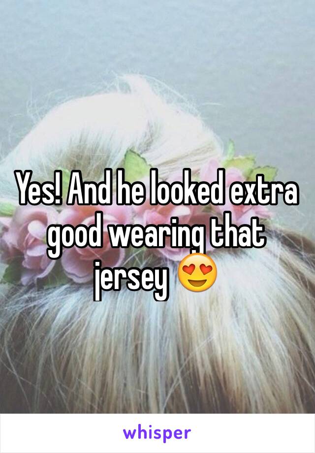 Yes! And he looked extra good wearing that jersey 😍