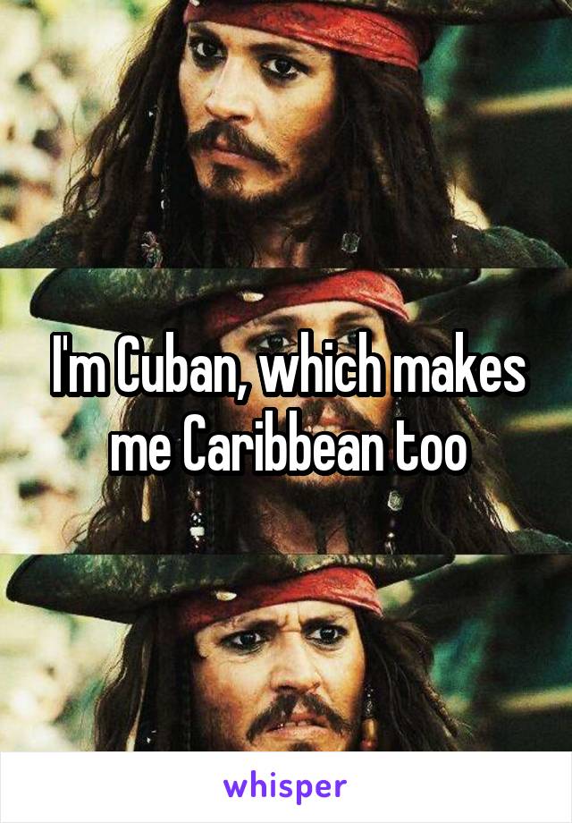 I'm Cuban, which makes me Caribbean too