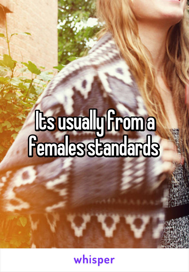 Its usually from a females standards 