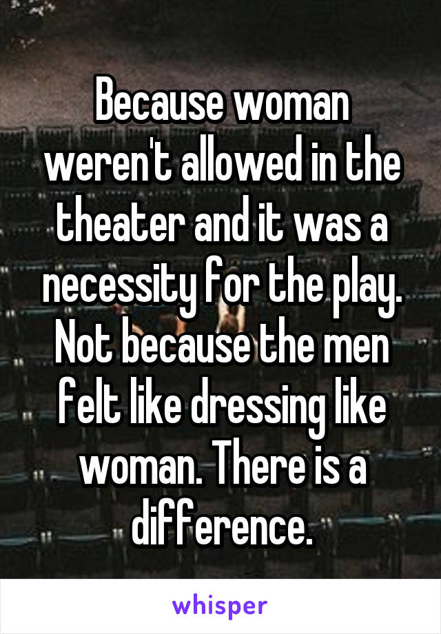 Because woman weren't allowed in the theater and it was a necessity for the play. Not because the men felt like dressing like woman. There is a difference.