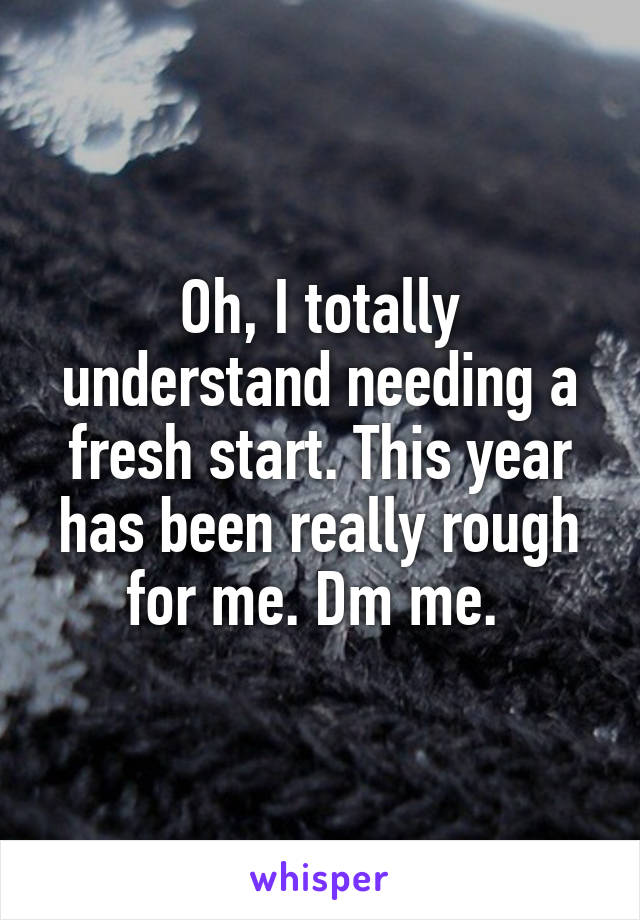 Oh, I totally understand needing a fresh start. This year has been really rough for me. Dm me. 