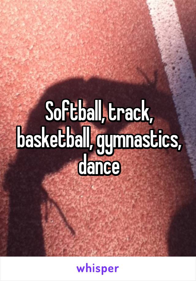 Softball, track, basketball, gymnastics, dance
