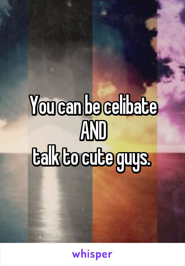 You can be celibate
AND
talk to cute guys. 