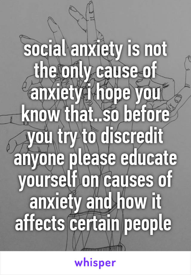 social anxiety is not the only cause of anxiety i hope you know that..so before you try to discredit anyone please educate yourself on causes of anxiety and how it affects certain people 
