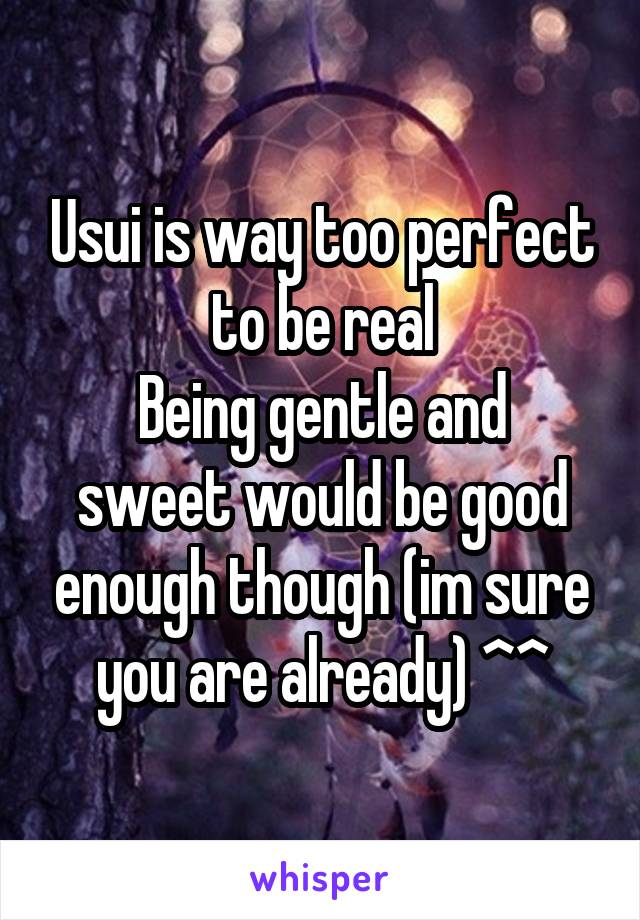 Usui is way too perfect to be real
Being gentle and sweet would be good enough though (im sure you are already) ^^