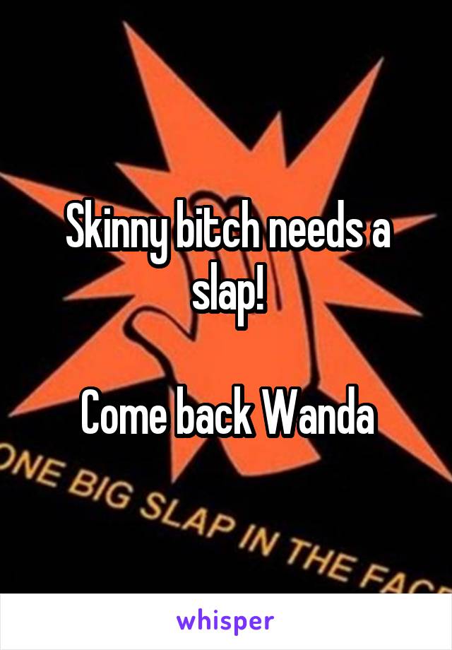 Skinny bitch needs a slap!

Come back Wanda