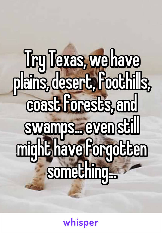 Try Texas, we have plains, desert, foothills, coast forests, and swamps... even still might have forgotten something...