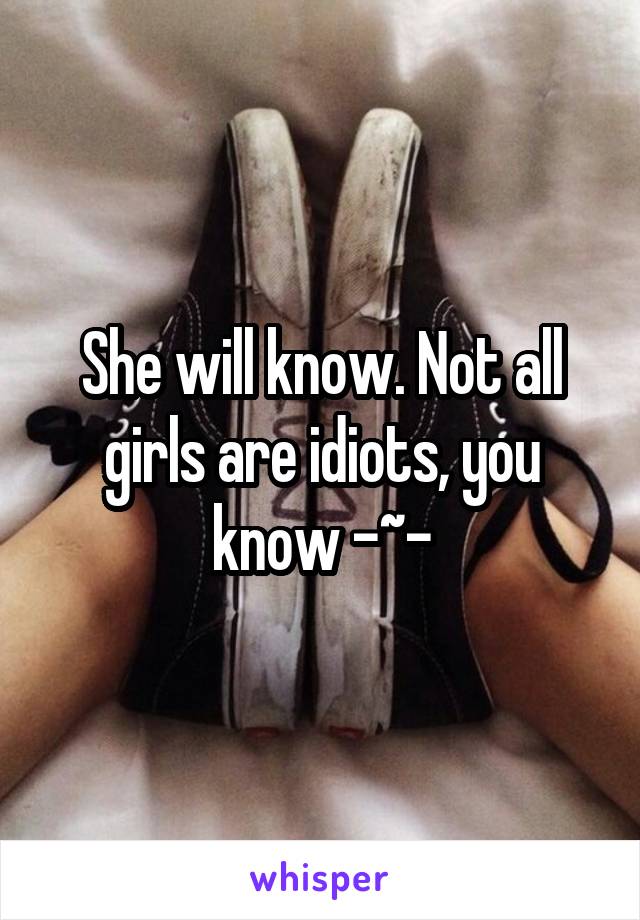 She will know. Not all girls are idiots, you know -~-