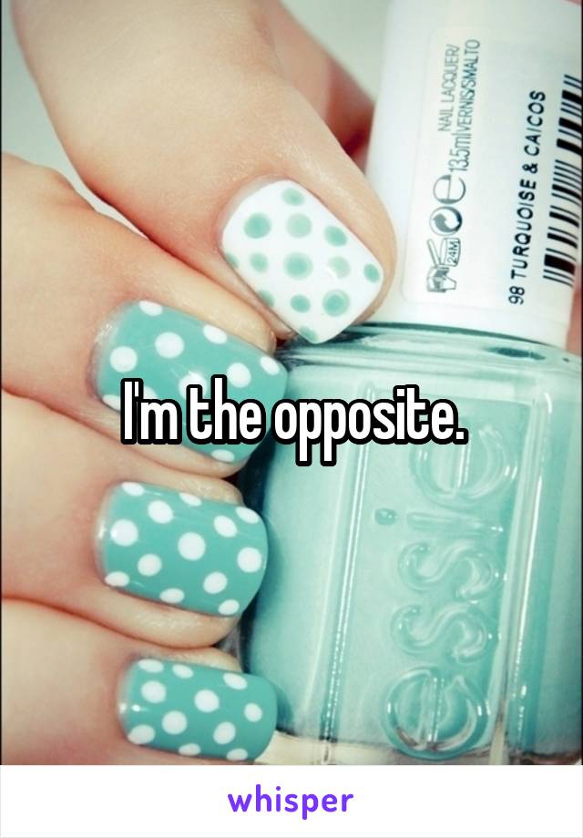 I'm the opposite.