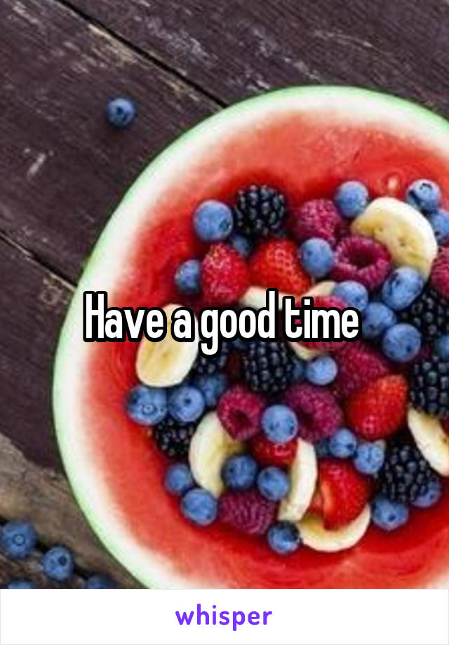 Have a good time 