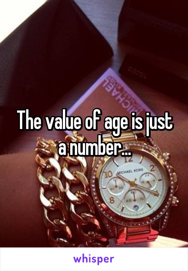 The value of age is just a number...