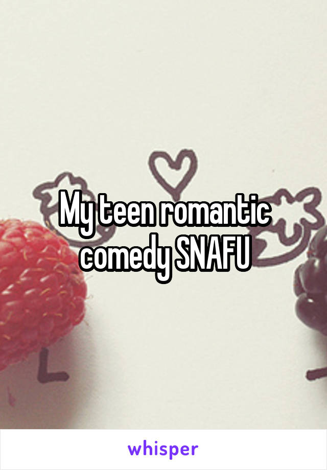 My teen romantic comedy SNAFU