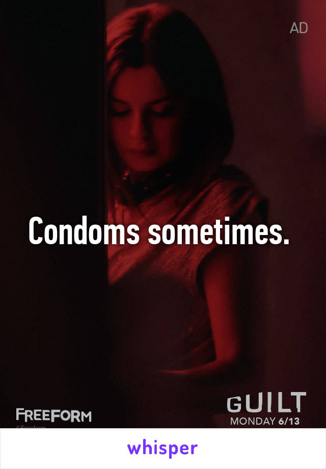 Condoms sometimes. 