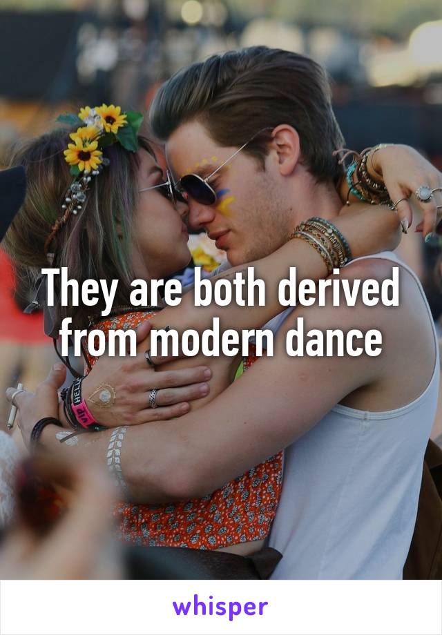 They are both derived from modern dance