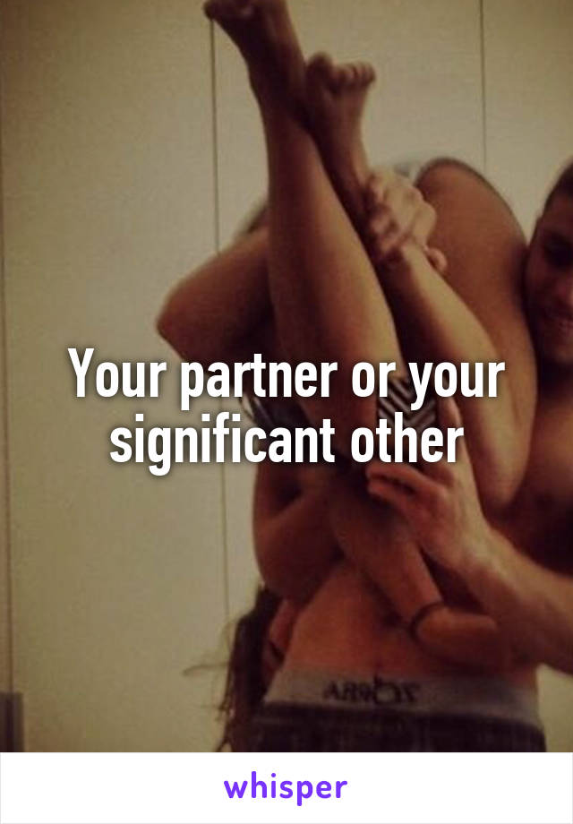 Your partner or your significant other
