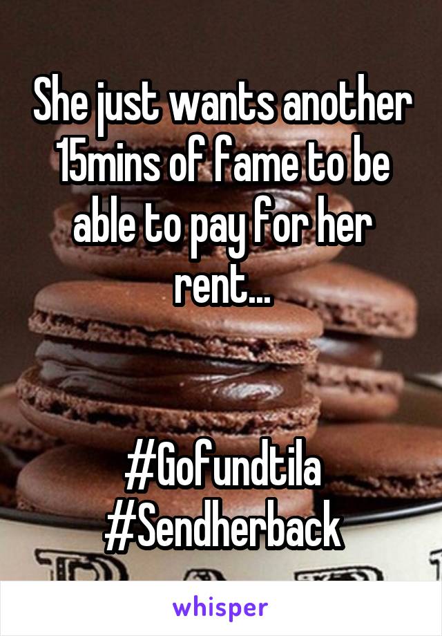 She just wants another 15mins of fame to be able to pay for her rent...


#Gofundtila
#Sendherback