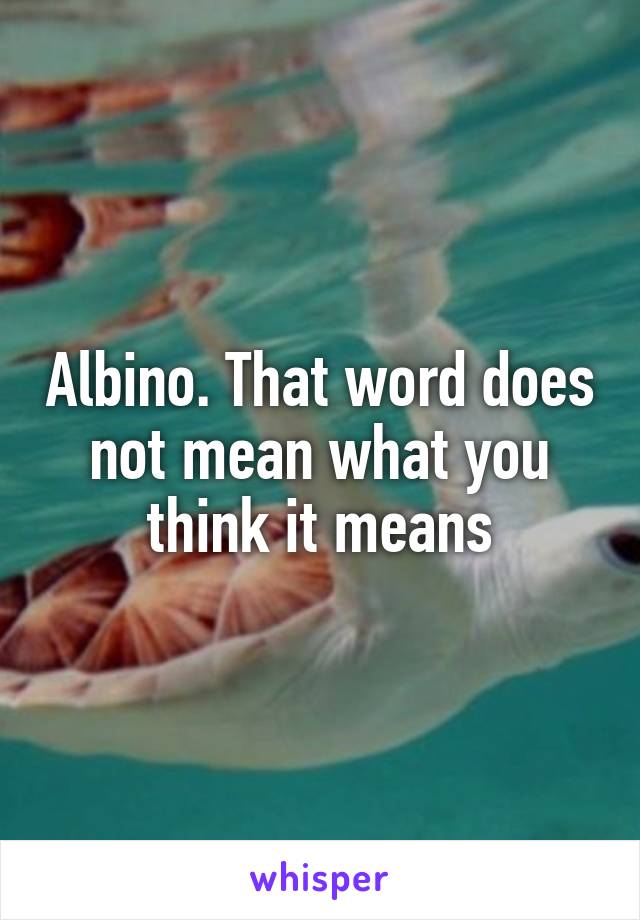 Albino. That word does not mean what you think it means