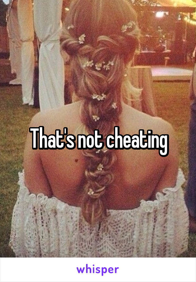 That's not cheating