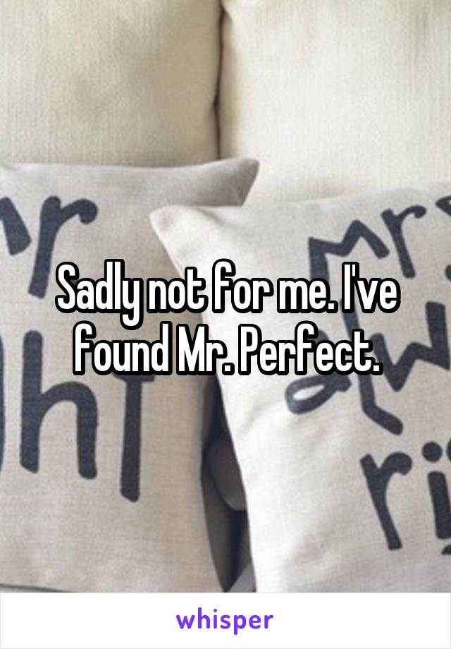 Sadly not for me. I've found Mr. Perfect.