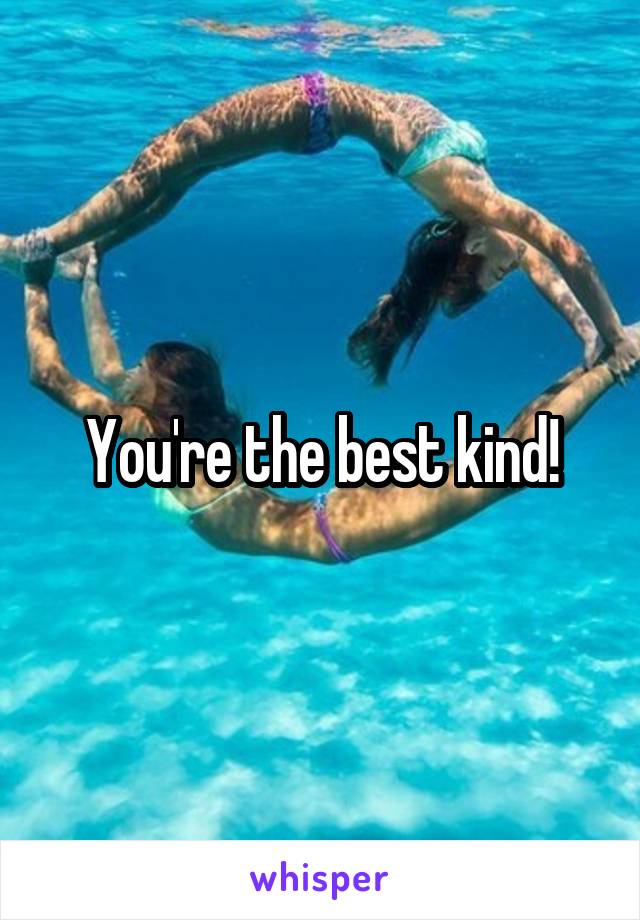 You're the best kind!