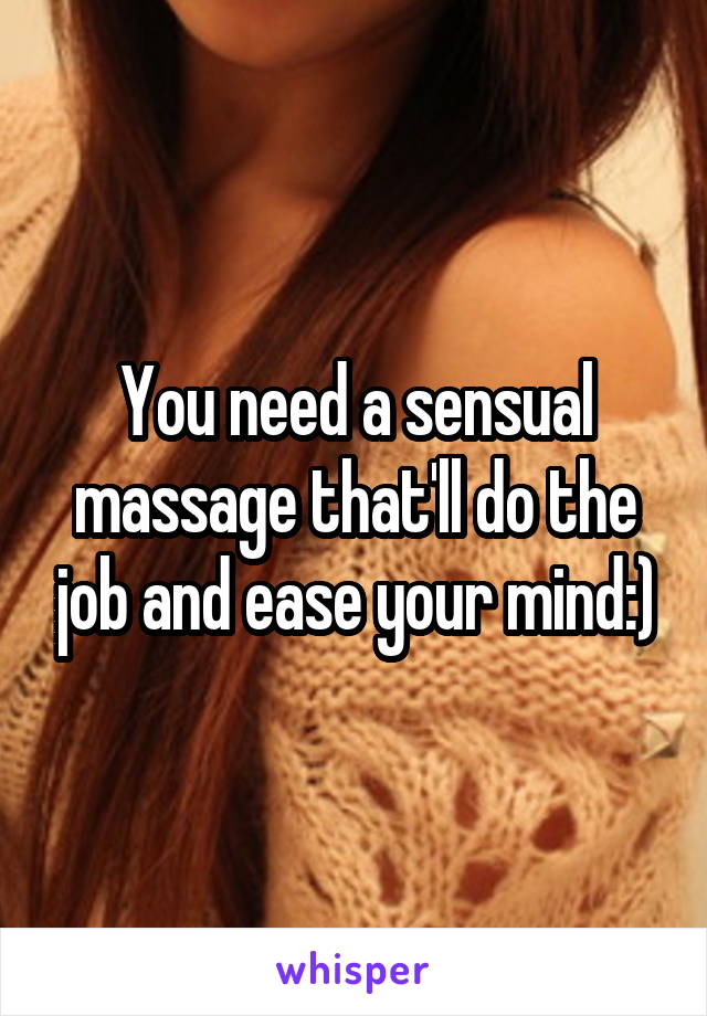 You need a sensual massage that'll do the job and ease your mind:)