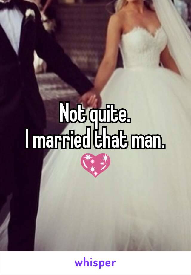 Not quite.
I married that man.
💖