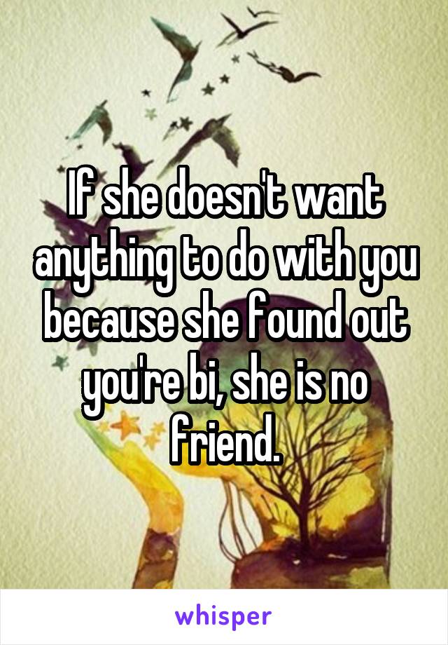If she doesn't want anything to do with you because she found out you're bi, she is no friend.