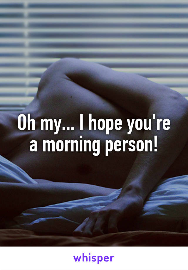 Oh my... I hope you're a morning person!